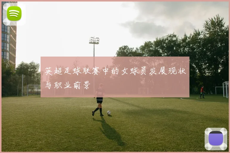 英超足球联赛中的女球员发展现状与职业前景