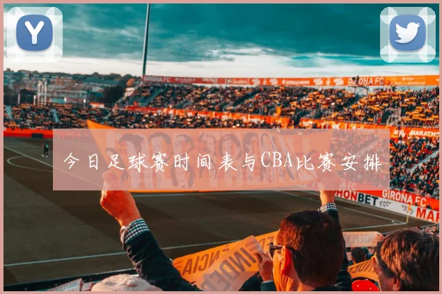 今日足球赛时间表与CBA比赛安排