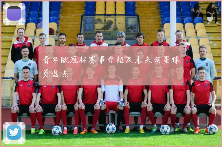 青年欧冠杯赛事介绍及未来明星球员盘点