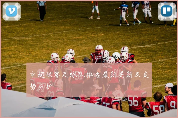 中超联赛足球队排名最新更新及走势分析
