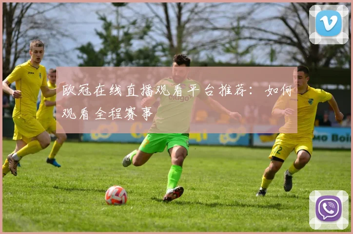 欧冠在线直播观看平台推荐：如何观看全程赛事