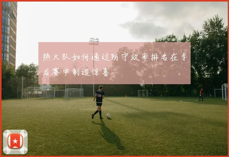 热火队如何通过防守效率排名在季后赛中制造惊喜