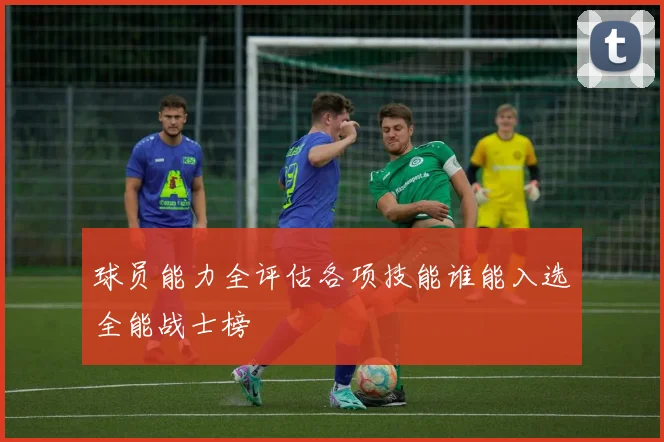 球员能力全评估各项技能谁能入选全能战士榜