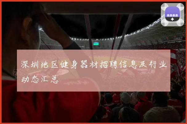 深圳地区健身器材招聘信息及行业动态汇总