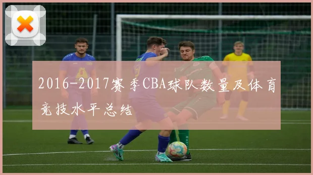 2016-2017赛季CBA球队数量及体育竞技水平总结