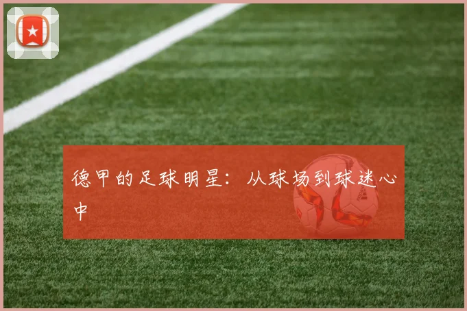 德甲的足球明星：从球场到球迷心中