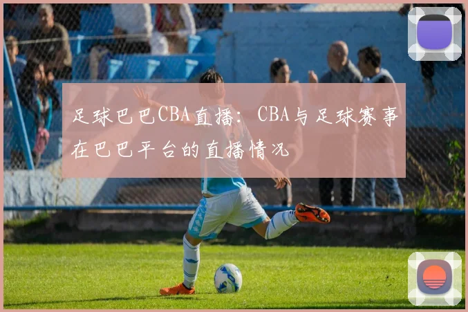 足球巴巴CBA直播：CBA与足球赛事在巴巴平台的直播情况