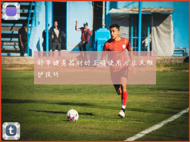 舒华健身器材的正确使用方法及维护技巧